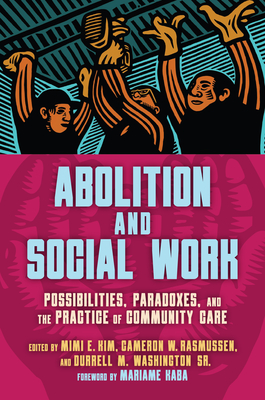 Abolition and Social Work: Possibilities, Paradoxes, and the Practice of Community Care - Kim, Mimi E (Editor), and Rasmussen, Cameron (Editor), and Washington, Durrell M (Editor)
