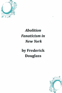Abolition Fanaticism in New York - Frederick Douglass