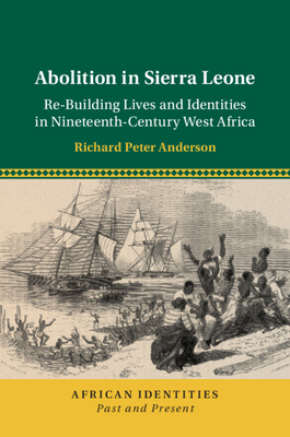 Abolition in Sierra Leone: Re-Building Lives and Identities in Nineteenth-Century West Africa - Anderson, Richard Peter