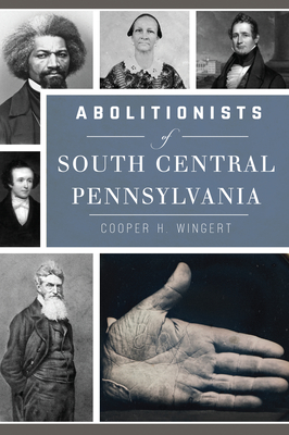 Abolitionists of South Central Pennsylvania - Wingert, Cooper H