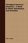 Aboriginal American Harpoons - A Study in Ethnic Distribution and Invention