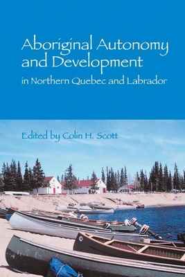 Aboriginal Autonomy and Development in Northern Quebec and Labrador - Scott, Colin (Editor)