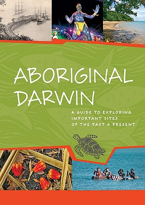 Aboriginal Darwin: A Guide to Exploring Important Sites of the Past & Present - Bauman, Toni