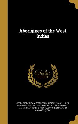 Aborigines of the West Indies - Ober, Frederick a (Frederick Albion) 1 (Creator), and Ya Pamphlet Collection (Library of Congr (Creator), and Jay I Kislak...