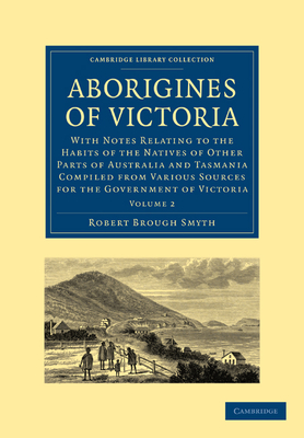 Aborigines of Victoria: Volume 2: With Notes Relating to the Habits of the Natives of Other Parts of Australia and Tasmania Compiled from Various Sources for the Government of Victoria - Smyth, Robert Brough