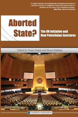 Aborted State? the Un Initiative and New Palestinian Junctures - Erakat, Noura (Editor), and Rabbani, Mouin (Editor)