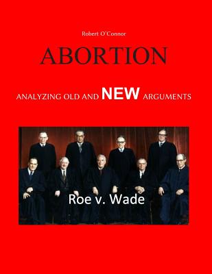 Abortion--Analyzing Old and New Arguments - O'Connor, Robert