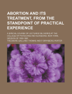 Abortion and Its Treatment, from the Standpoint of Practical Experience; A Special Course of Lectures Delivered at the College of Physicians and Surgeons, New York, Session of 1889-1890