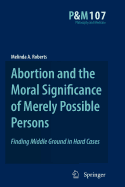 Abortion and the Moral Significance of Merely Possible Persons: Finding Middle Ground in Hard Cases