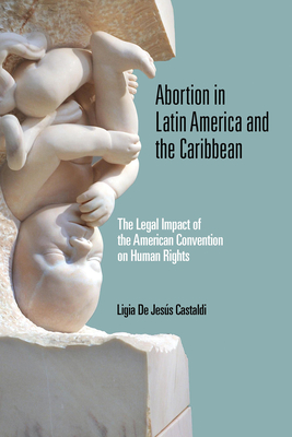 Abortion in Latin America and the Caribbean: The Legal Impact of the American Convention on Human Rights - Castaldi, Ligia de Jess