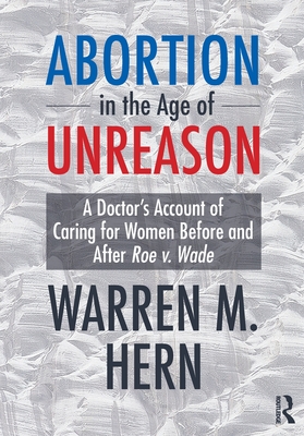Abortion in the Age of Unreason: A Doctor's Account of Caring for Women Before and After Roe V. Wade - Hern, Warren M