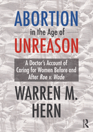 Abortion in the Age of Unreason: A Doctor's Account of Caring for Women Before and After Roe V. Wade