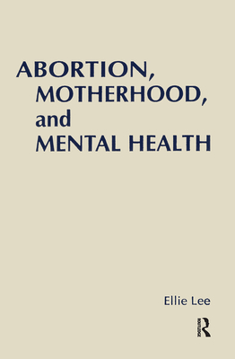 Abortion, Motherhood and Mental Health: Medicalizing Reproduction in the Us and Britain - Lee, Ellie