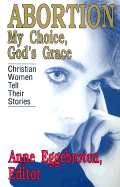 Abortion--My Choice, God's Grace: Christian Women Tell Their Stories