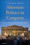 Abortion Politics in Congress: Strategic Incrementalism and Policy Change - Ainsworth, Scott H., and Hall, Thad E.