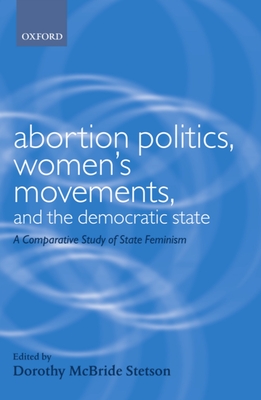 Abortion Politics, Women's Movements, and the Democratic State: A Comparative Study of State Feminism - Stetson, Dorothy McBride (Editor)