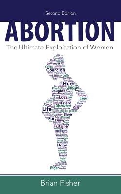 Abortion: The Ultimate Exploitation of Women - Fisher, Brian