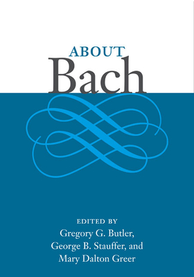 About Bach - Butler, Gregory G (Contributions by), and Stauffer, George (Contributions by), and Greer, Mary Dalton (Contributions by)