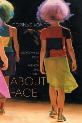 About Face: Performing Race in Fashion and Theater - Kondo, Dorinne