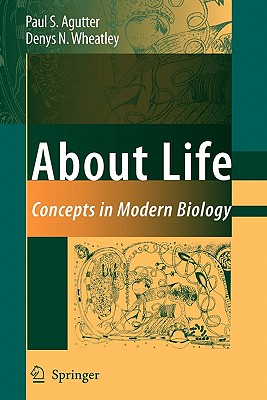 About Life: Concepts in Modern Biology - Agutter, Paul S., and Wheatley, Denys N.