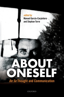 About Oneself: De Se Thought and Communication - Garca-Carpintero, Manuel (Editor), and Torre, Stephan (Editor)