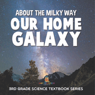 About the Milky Way (Our Home Galaxy): 3rd Grade Science Textbook Series