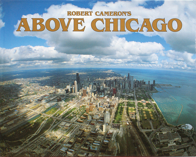 Above Chicago - Cameron, Robert (Photographer), and Kent, Cheryl (Text by), and Samuelson, Tim