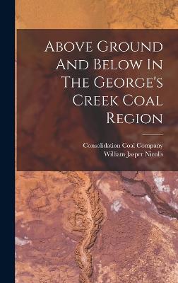 Above Ground And Below In The George's Creek Coal Region - Nicolls, William Jasper, and Consolidation Coal Company (Creator)