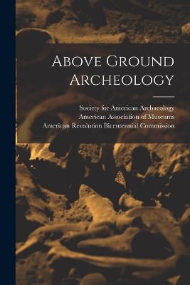 Above Ground Archeology - L, Cotter John, and American Revolution Bicentennial Comm (Creator), and American Association of Museums (Creator)