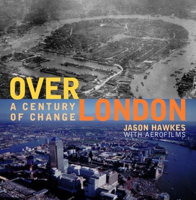 Above London: A Century of Change - Hawkes, Jason, and Aerofilms