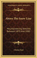 Above the Snow Line: Mountaineering Sketches Between 1870 and 1880