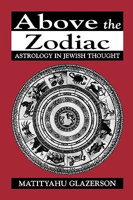 Above the Zodiac: Astrology in Jewish Thought - Glazerson, Matityahu