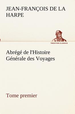 Abrg de l'Histoire Gnrale des Voyages (Tome premier) - La Harpe, Jean-Franois de