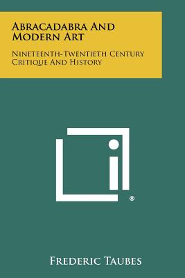 Abracadabra and Modern Art: Nineteenth-Twentieth Century Critique and History - Taubes, Frederic