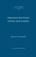 Abraham Between Torah and Gospel - Levenson, Jon Douglas