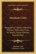 Abraham Coles: Biographical Sketch; Memorial Tributes; Selections from His Works, Some Hitherto Unpublished