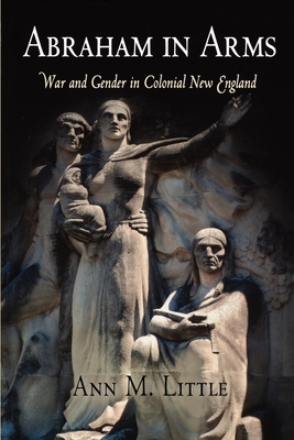 Abraham in Arms: War and Gender in Colonial New England - Little, Ann M