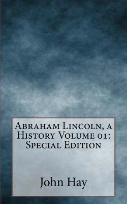 Abraham Lincoln, a History Volume 01: Special Edition - Nicolay, John G, and Hay, John