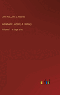 Abraham Lincoln; A History: Volume 1 - in large print