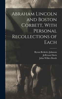 Abraham Lincoln and Boston Corbett, With Personal Recollections of Each - Davis, Jefferson, and Booth, John Wilkes, and Byron Berkeley Johnson (Creator)