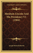 Abraham Lincoln and His Presidency V1 (1904)