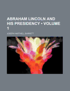 Abraham Lincoln and His Presidency (Volume 1)