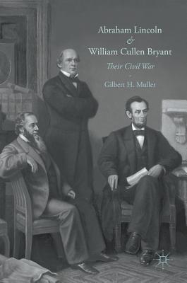 Abraham Lincoln and William Cullen Bryant: Their Civil War - Muller, Gilbert H