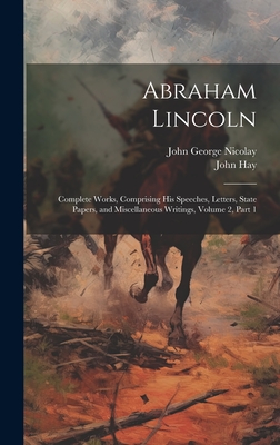 Abraham Lincoln: Complete Works, Comprising His Speeches, Letters, State Papers, and Miscellaneous Writings, Volume 2, part 1 - Nicolay, John George, and Hay, John