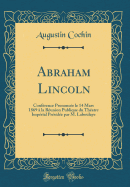 Abraham Lincoln: Confrence Prononce Le 14 Mars 1869  La Runion Publique Du Thatre Imprial Prside Par M. Laboulaye (Classic Reprint)