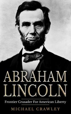 Abraham Lincoln: Frontier Crusader For American Liberty - Crawley, Michael