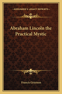 Abraham Lincoln; The Practical Mystic