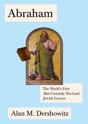 Abraham: The World's First (But Certainly Not Last) Jewish Lawyer - Dershowitz, Alan
