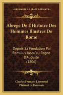 Abrege de L'Histoire Des Hommes Illustres de Rome: Depuis Sa Fondation Par Romulus Jusqu'au Regne D'Auguste (1806)