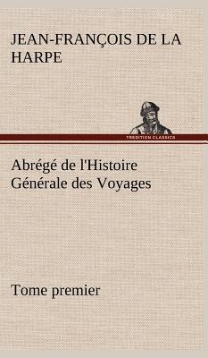 Abrege de L'Histoire Generale Des Voyages (Tome Premier) - La Harpe, Jean-Fran?ois de